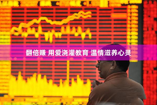 翻倍赚 用爱浇灌教育 温情滋养心灵