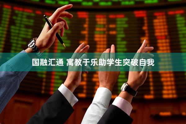 国融汇通 寓教于乐助学生突破自我