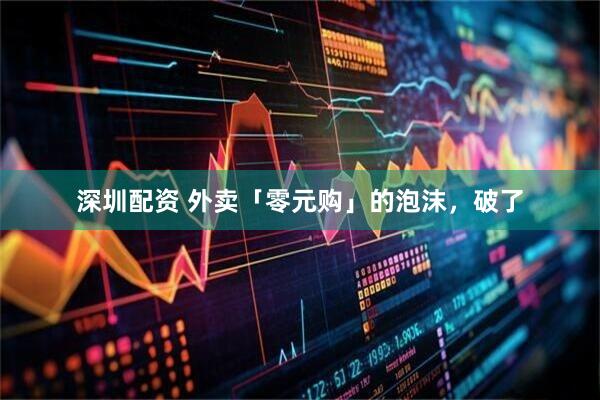 深圳配资 外卖「零元购」的泡沫，破了