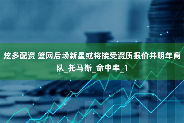 炫多配资 篮网后场新星或将接受资质报价并明年离队_托马斯_命中率_1
