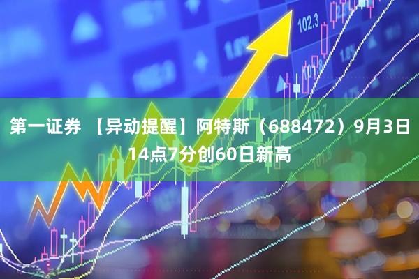 第一证券 【异动提醒】阿特斯（688472）9月3日14点7分创60日新高