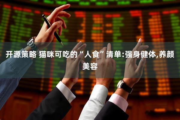 开源策略 猫咪可吃的“人食”清单:强身健体,养颜美容