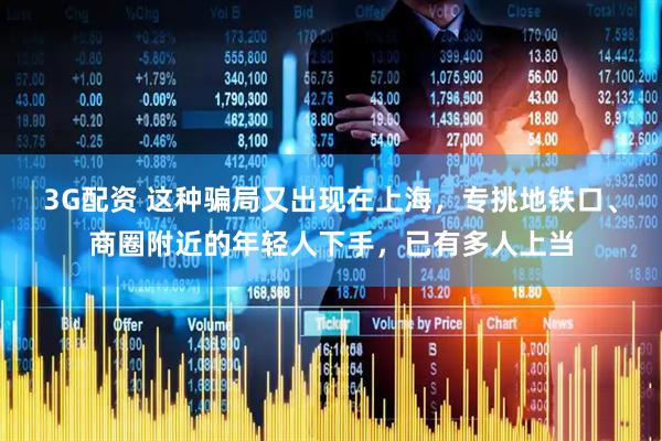 3G配资 这种骗局又出现在上海，专挑地铁口、商圈附近的年轻人下手，已有多人上当
