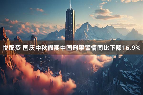 悦配资 国庆中秋假期中国刑事警情同比下降16.9%