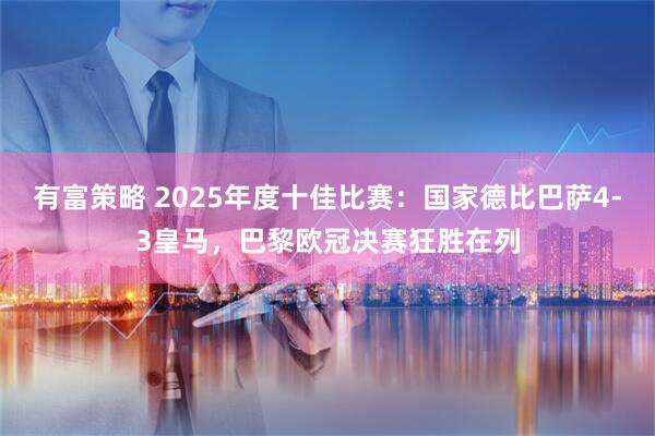 有富策略 2025年度十佳比赛：国家德比巴萨4-3皇马，巴黎欧冠决赛狂胜在列