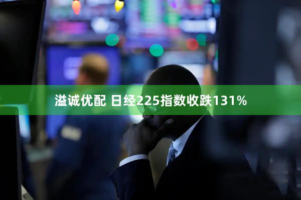 溢诚优配 日经225指数收跌131%
